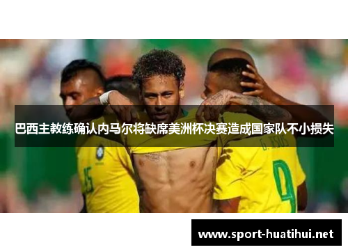 巴西主教练确认内马尔将缺席美洲杯决赛造成国家队不小损失