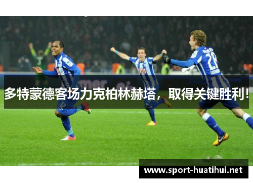 多特蒙德客场力克柏林赫塔，取得关键胜利！