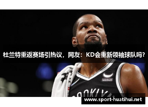 杜兰特重返赛场引热议，网友：KD会重新领袖球队吗？