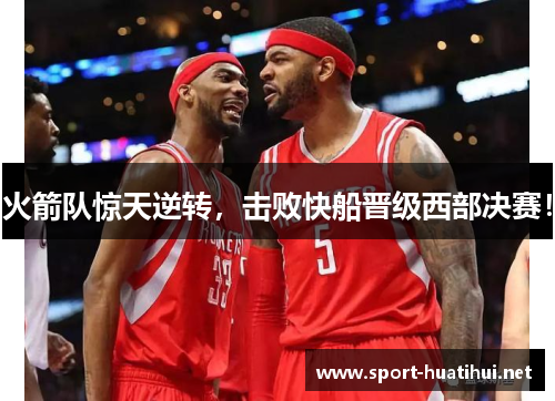 火箭队惊天逆转，击败快船晋级西部决赛！