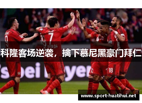 科隆客场逆袭，擒下慕尼黑豪门拜仁