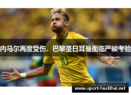 内马尔再度受伤，巴黎圣日耳曼面临严峻考验