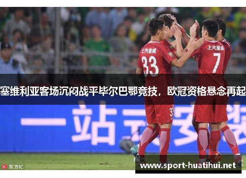 塞维利亚客场沉闷战平毕尔巴鄂竞技，欧冠资格悬念再起
