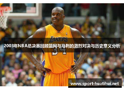 2003年NBA总决赛回顾篮网与马刺的激烈对决与历史意义分析