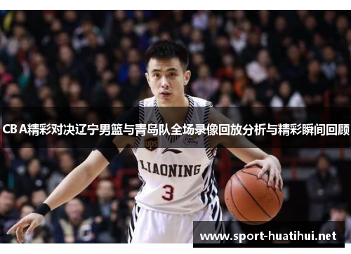 CBA精彩对决辽宁男篮与青岛队全场录像回放分析与精彩瞬间回顾